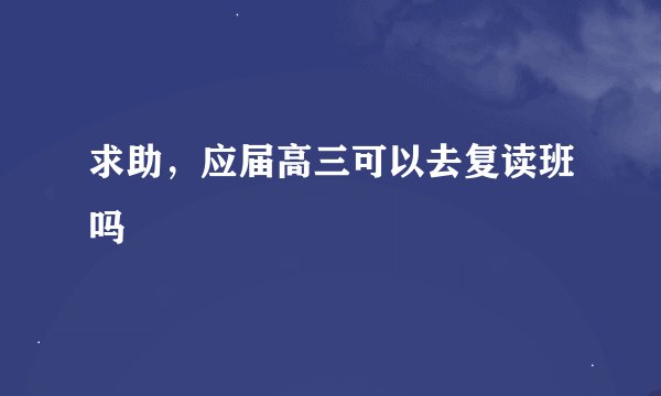 求助，应届高三可以去复读班吗