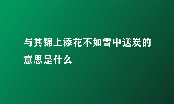 与其锦上添花不如雪中送炭的意思是什么
