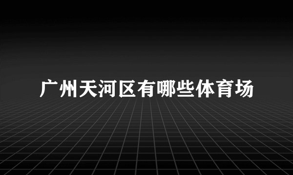 广州天河区有哪些体育场