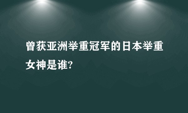 曾获亚洲举重冠军的日本举重女神是谁?