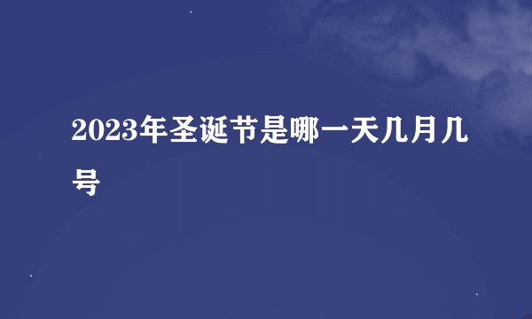 2023年圣诞节是哪一天几月几号