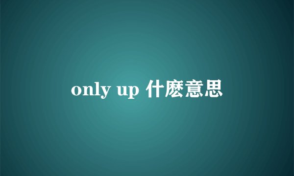 only up 什麽意思
