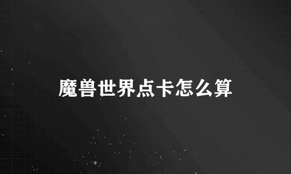 魔兽世界点卡怎么算