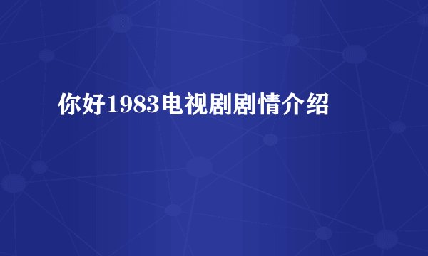你好1983电视剧剧情介绍