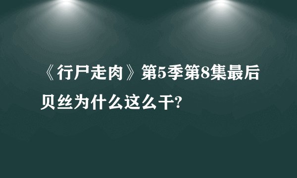 《行尸走肉》第5季第8集最后贝丝为什么这么干?