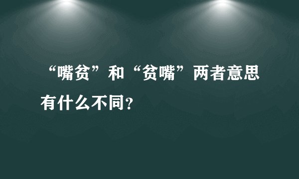 “嘴贫”和“贫嘴”两者意思有什么不同?