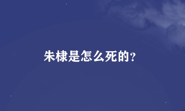 朱棣是怎么死的?