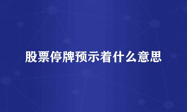 股票停牌预示着什么意思