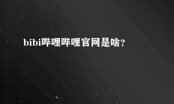 bibi哔哩哔哩官网是啥？