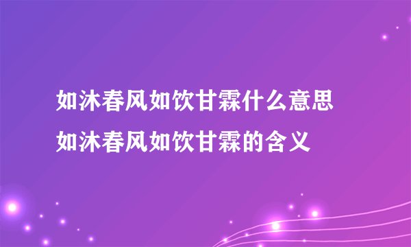 如沐春风如饮甘霖什么意思 如沐春风如饮甘霖的含义