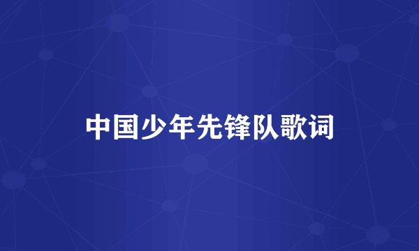 中国少年先锋队歌词