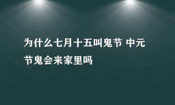 为什么七月十五叫鬼节 中元节鬼会来家里吗