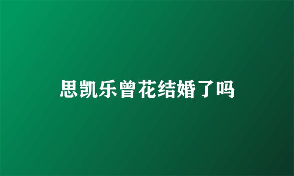 思凯乐曾花结婚了吗