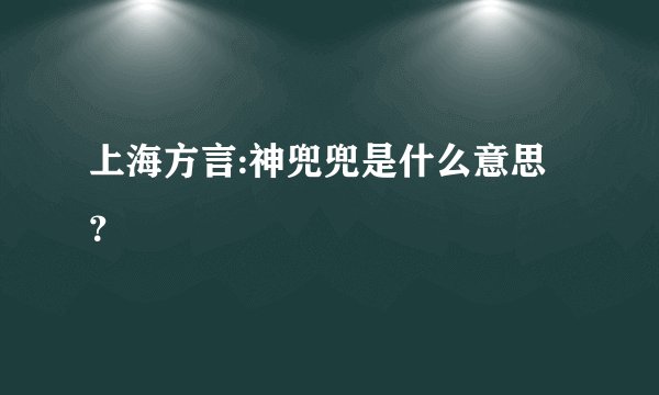 上海方言:神兜兜是什么意思？