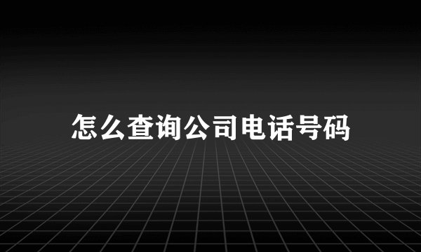 怎么查询公司电话号码