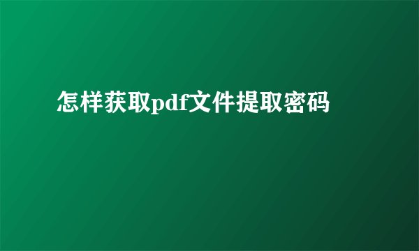 怎样获取pdf文件提取密码