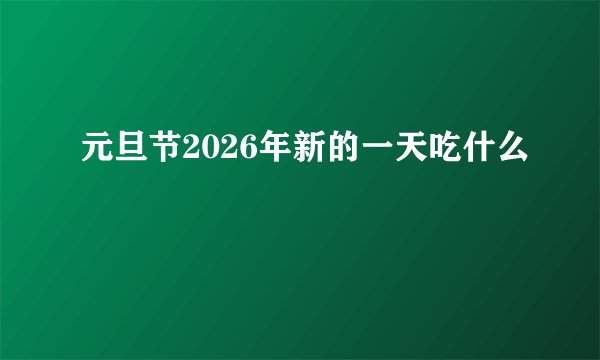 元旦节2026年新的一天吃什么