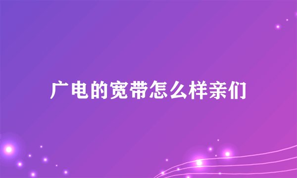 广电的宽带怎么样亲们