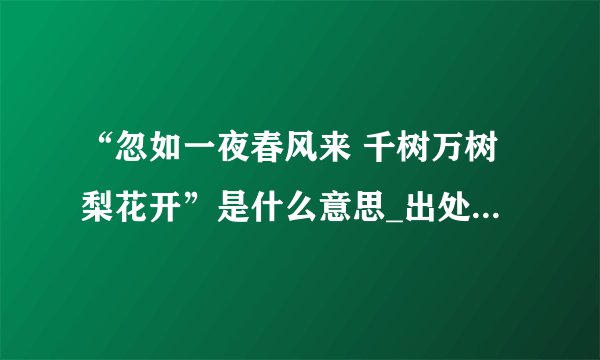 “忽如一夜春风来 千树万树梨花开”是什么意思_出处及原文翻译