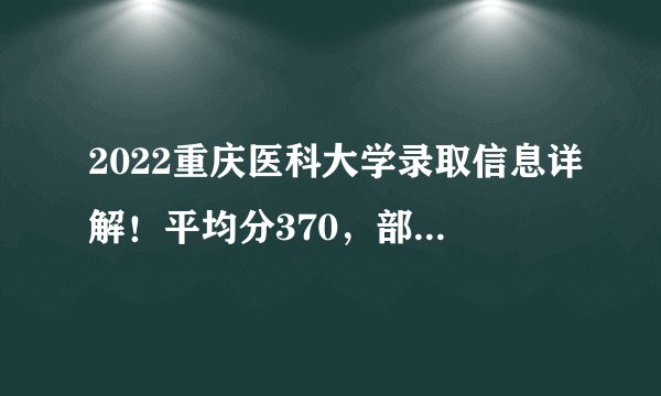 2022重庆医科大学录取信息详解！平均分370，部分专业比华西还难考！