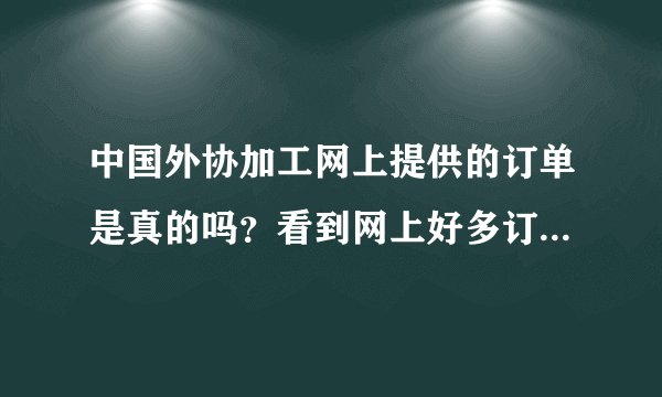 中国外协加工网上提供的订单是真的吗？看到网上好多订单，可不敢和人家谈，怕上当受骗