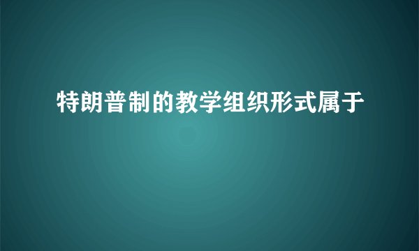 特朗普制的教学组织形式属于