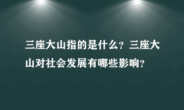三座大山指的是什么？三座大山对社会发展有哪些影响？