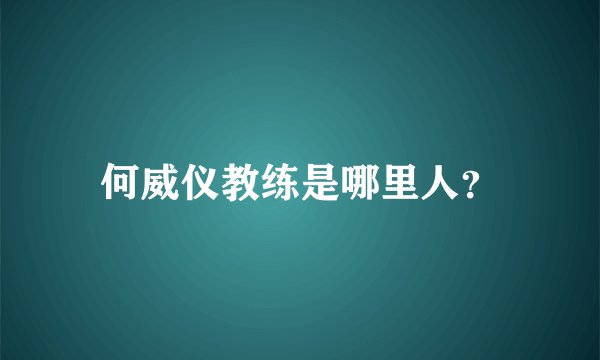 何威仪教练是哪里人？