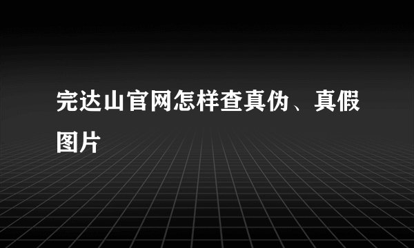 完达山官网怎样查真伪、真假图片