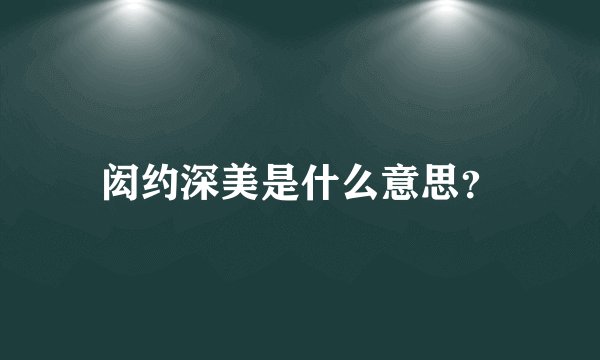 闳约深美是什么意思？