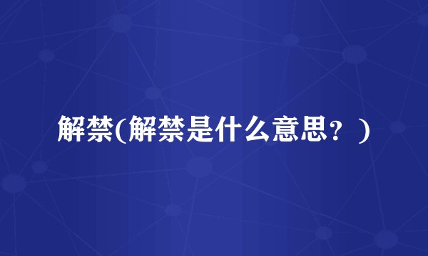 解禁(解禁是什么意思？)