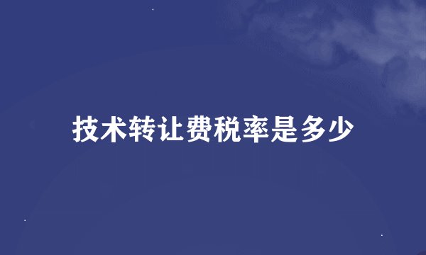 技术转让费税率是多少