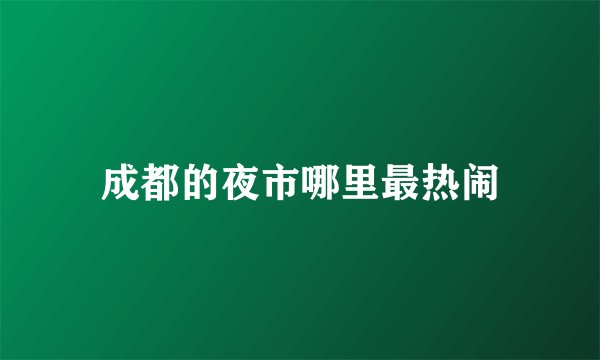 成都的夜市哪里最热闹