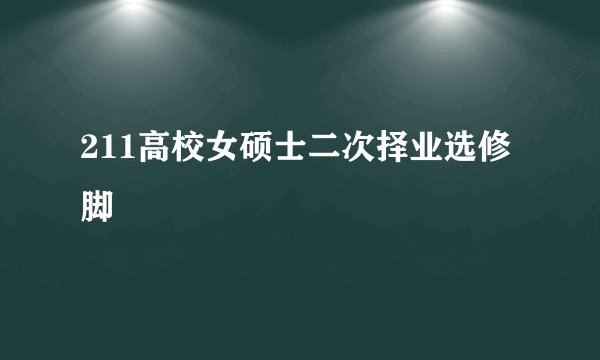 211高校女硕士二次择业选修脚