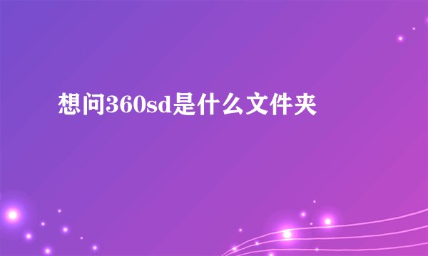 想问360sd是什么文件夹