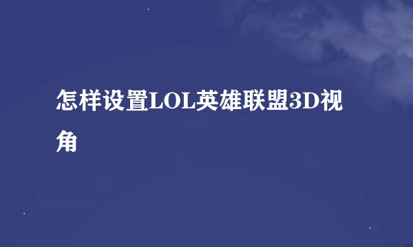 怎样设置LOL英雄联盟3D视角