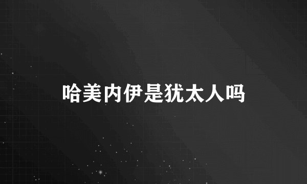 哈美内伊是犹太人吗