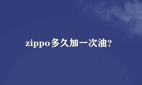 zippo多久加一次油？