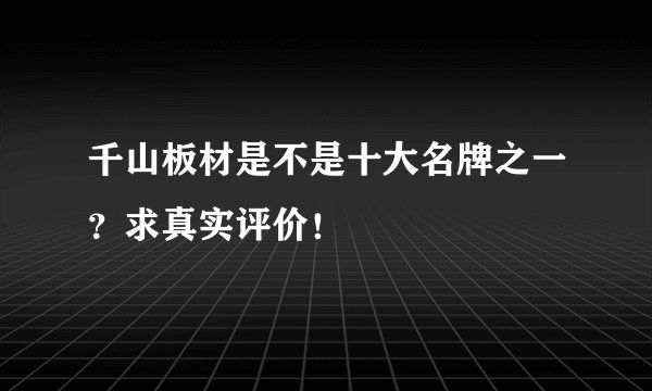 千山板材是不是十大名牌之一？求真实评价！