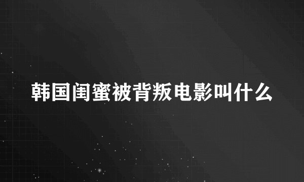 韩国闺蜜被背叛电影叫什么