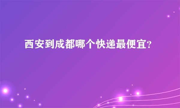西安到成都哪个快递最便宜?