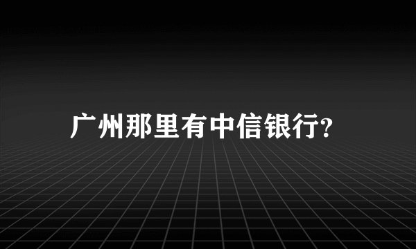广州那里有中信银行？