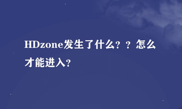 HDzone发生了什么？？怎么才能进入？