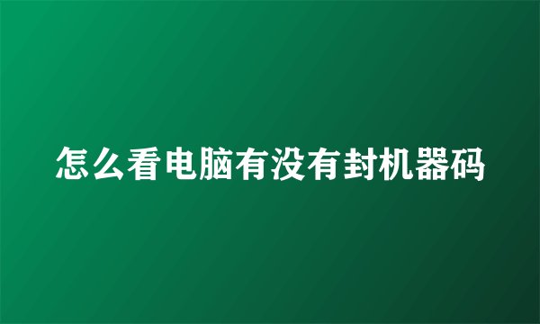 怎么看电脑有没有封机器码