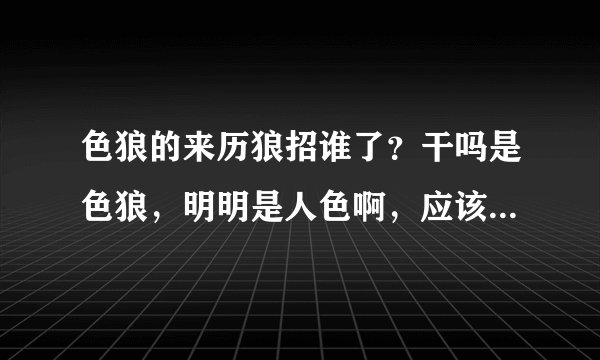 色狼的来历狼招谁了？干吗是色狼，明明是人色啊，应该叫色人啊！