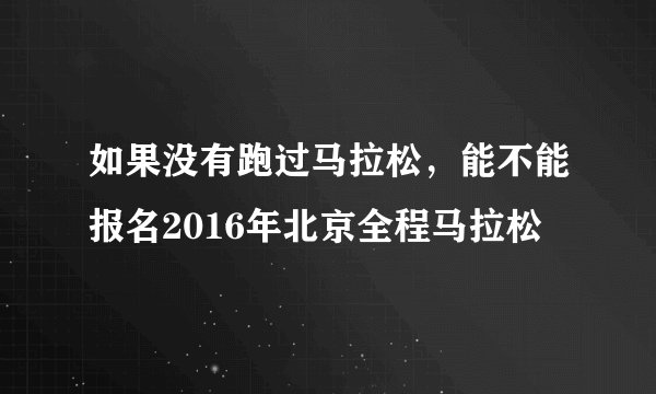 如果没有跑过马拉松，能不能报名2016年北京全程马拉松