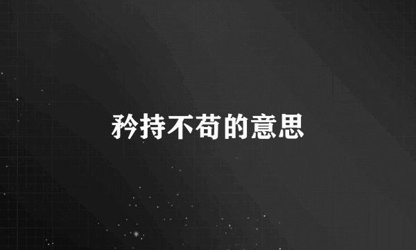 矜持不苟的意思