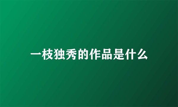一枝独秀的作品是什么