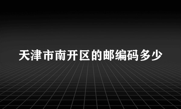 天津市南开区的邮编码多少