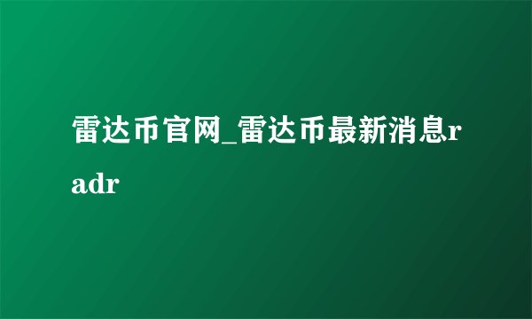 雷达币官网_雷达币最新消息radr
